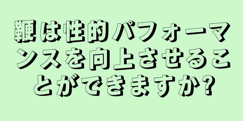 鞭は性的パフォーマンスを向上させることができますか?