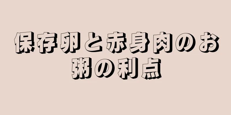 保存卵と赤身肉のお粥の利点