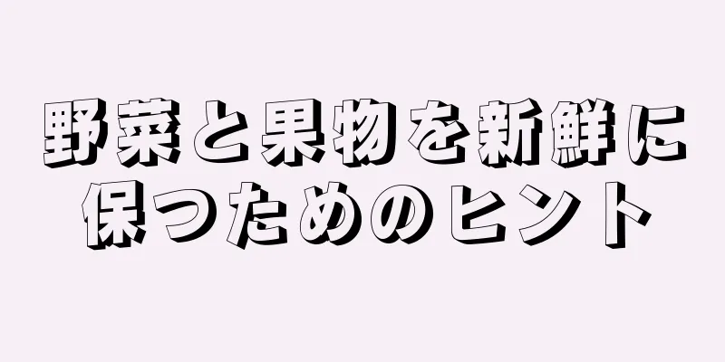 野菜と果物を新鮮に保つためのヒント