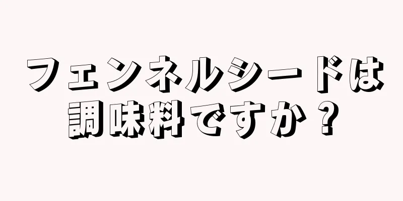 フェンネルシードは調味料ですか？