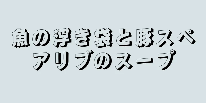 魚の浮き袋と豚スペアリブのスープ