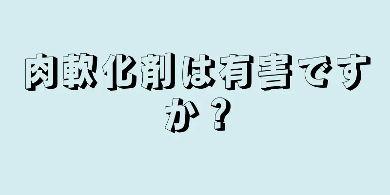 肉軟化剤は有害ですか？