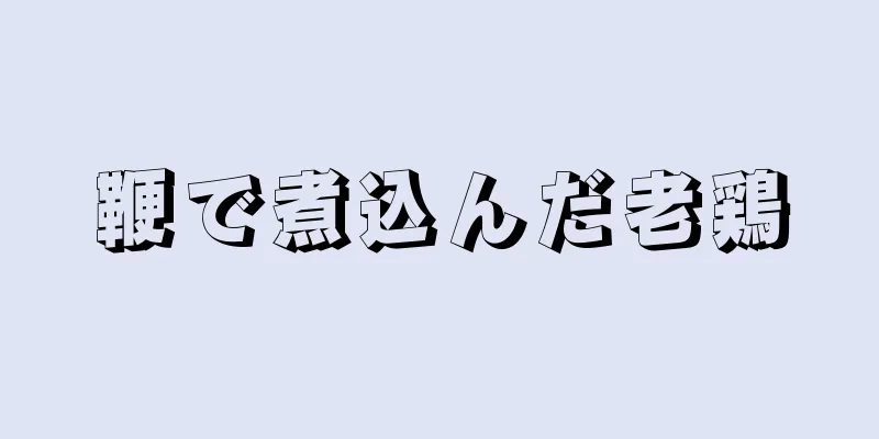 鞭で煮込んだ老鶏