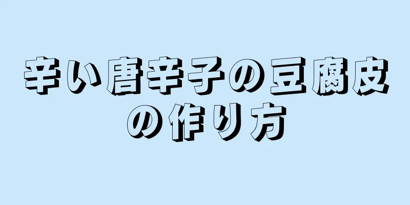 辛い唐辛子の豆腐皮の作り方