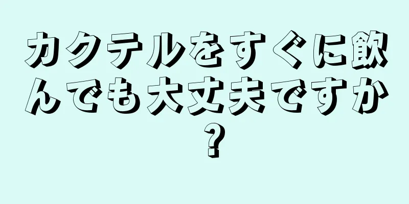 カクテルをすぐに飲んでも大丈夫ですか？