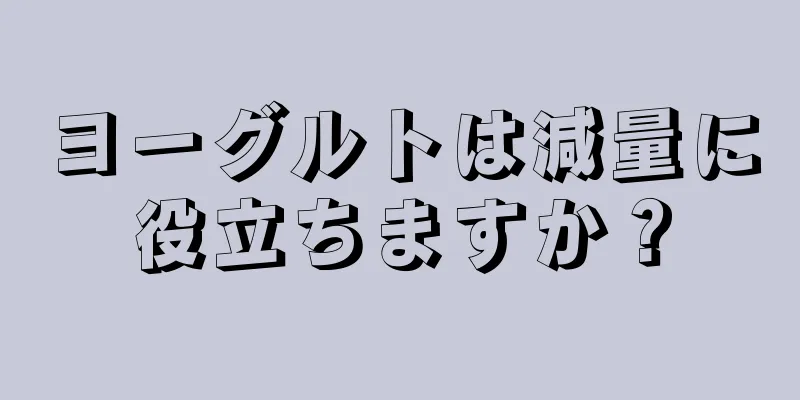 ヨーグルトは減量に役立ちますか？