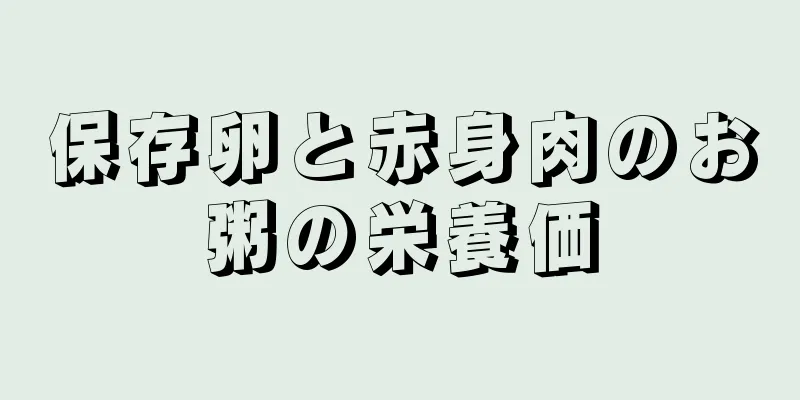 保存卵と赤身肉のお粥の栄養価