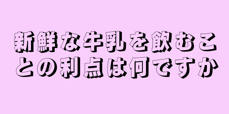 新鮮な牛乳を飲むことの利点は何ですか