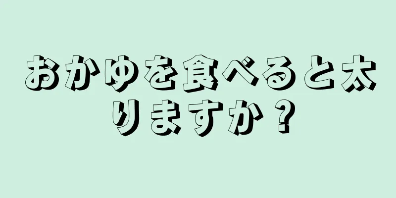 おかゆを食べると太りますか？