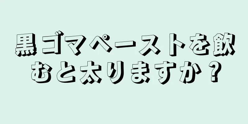 黒ゴマペーストを飲むと太りますか？