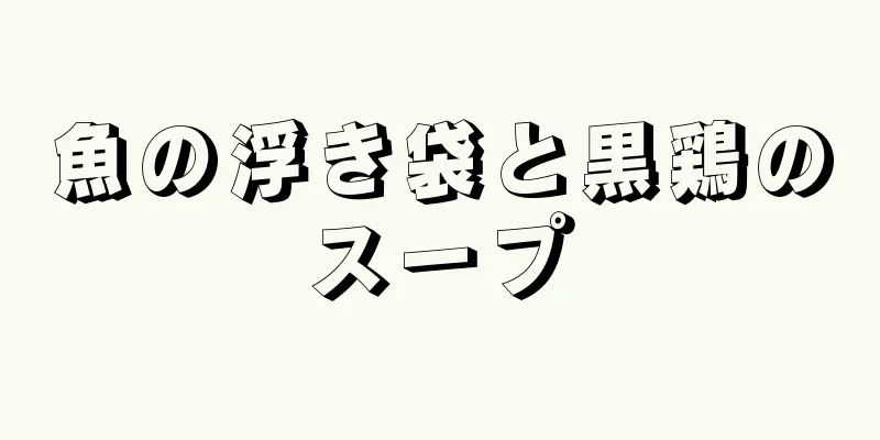 魚の浮き袋と黒鶏のスープ