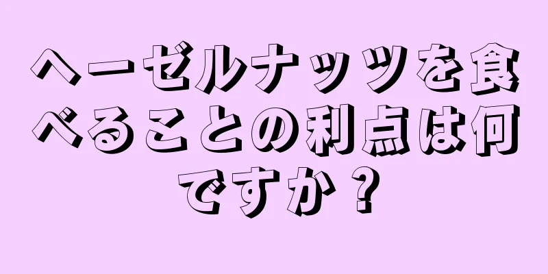 ヘーゼルナッツを食べることの利点は何ですか？