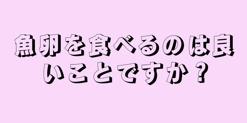 魚卵を食べるのは良いことですか？