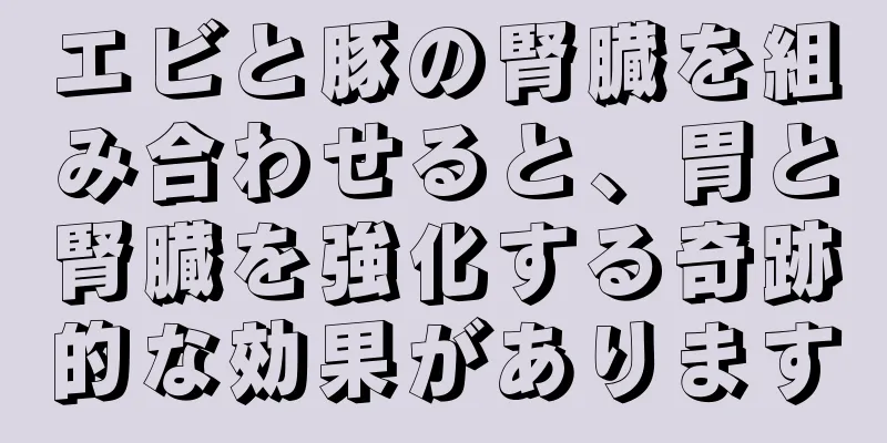 エビと豚の腎臓を組み合わせると、胃と腎臓を強化する奇跡的な効果があります