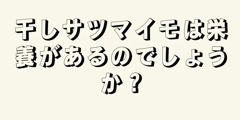 干しサツマイモは栄養があるのでしょうか？