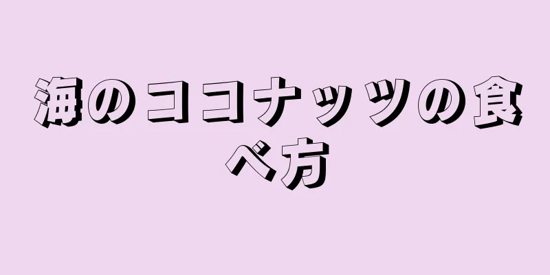 海のココナッツの食べ方