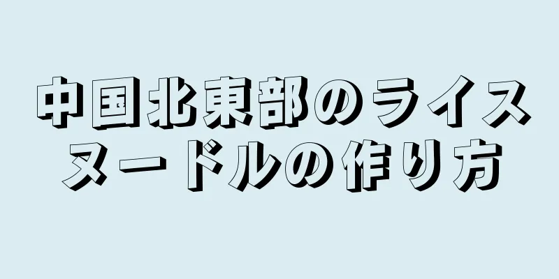 中国北東部のライスヌードルの作り方