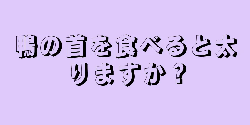 鴨の首を食べると太りますか？