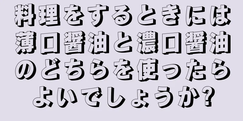 料理をするときには薄口醤油と濃口醤油のどちらを使ったらよいでしょうか?