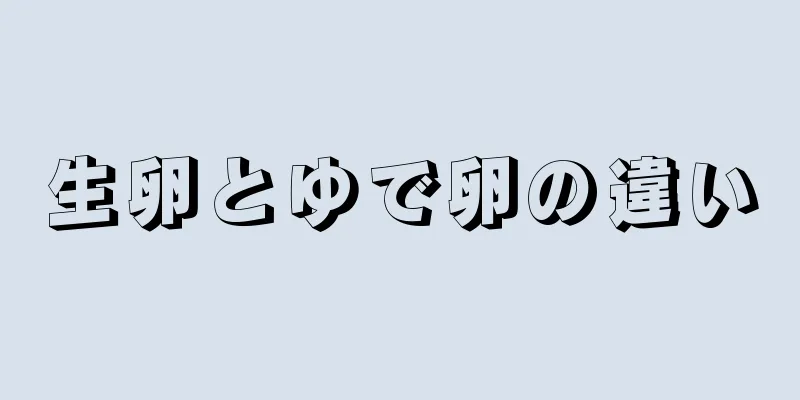 生卵とゆで卵の違い