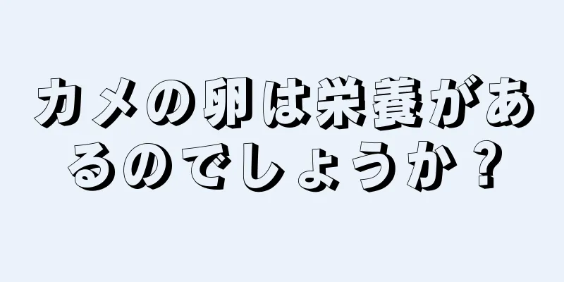 カメの卵は栄養があるのでしょうか？