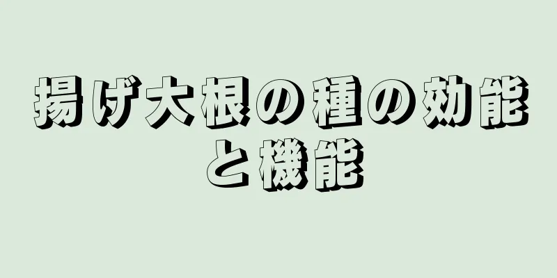 揚げ大根の種の効能と機能