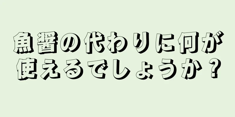 魚醤の代わりに何が使えるでしょうか？