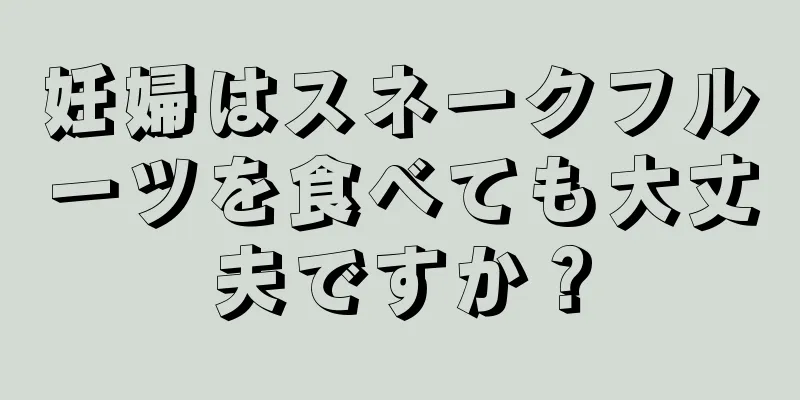 妊婦はスネークフルーツを食べても大丈夫ですか？