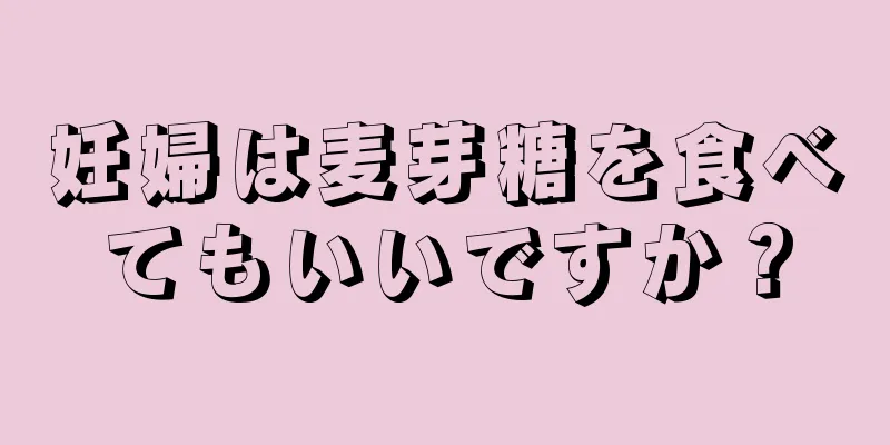 妊婦は麦芽糖を食べてもいいですか？