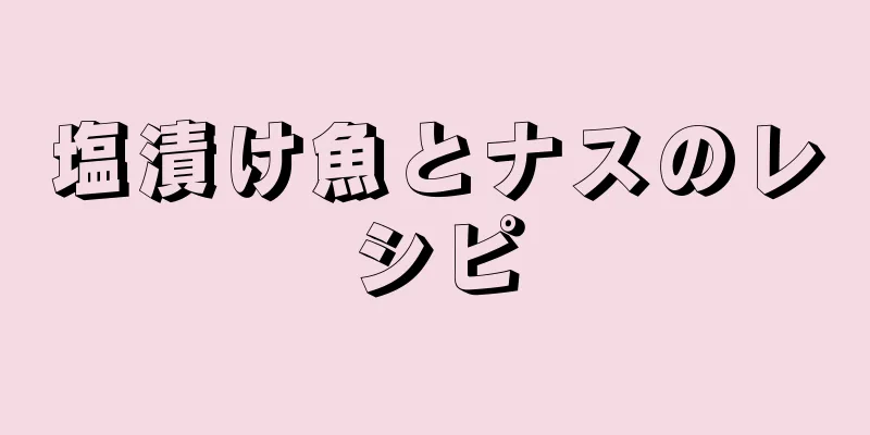 塩漬け魚とナスのレシピ