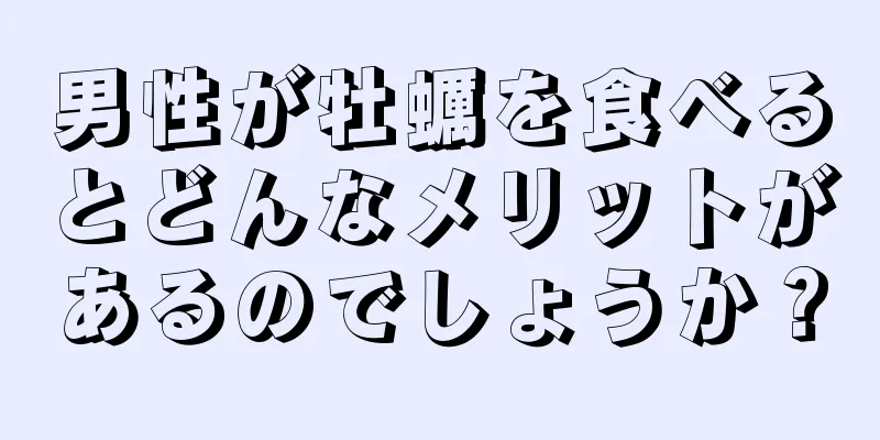 男性が牡蠣を食べるとどんなメリットがあるのでしょうか？