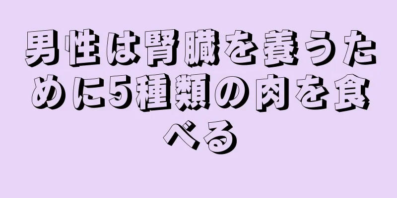 男性は腎臓を養うために5種類の肉を食べる