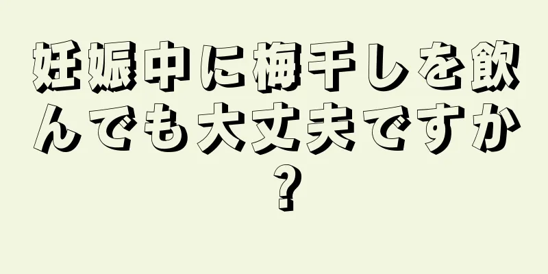 妊娠中に梅干しを飲んでも大丈夫ですか？