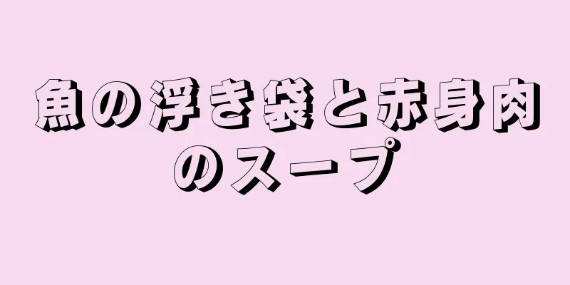 魚の浮き袋と赤身肉のスープ