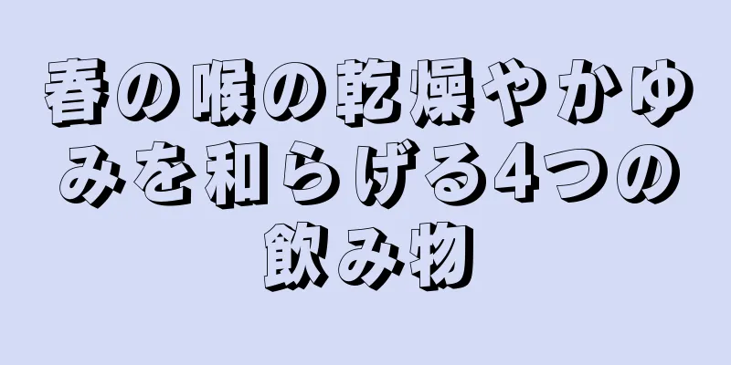 春の喉の乾燥やかゆみを和らげる4つの飲み物