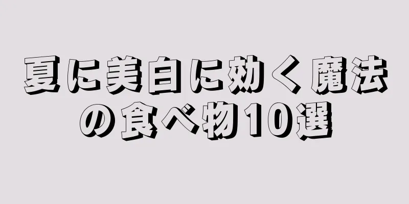 夏に美白に効く魔法の食べ物10選