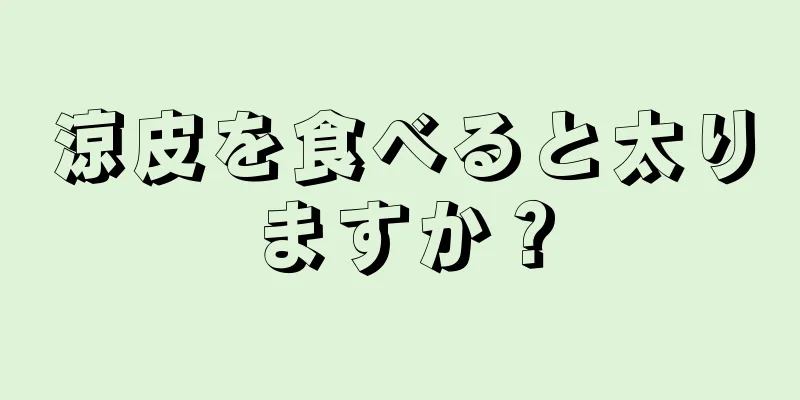 涼皮を食べると太りますか？