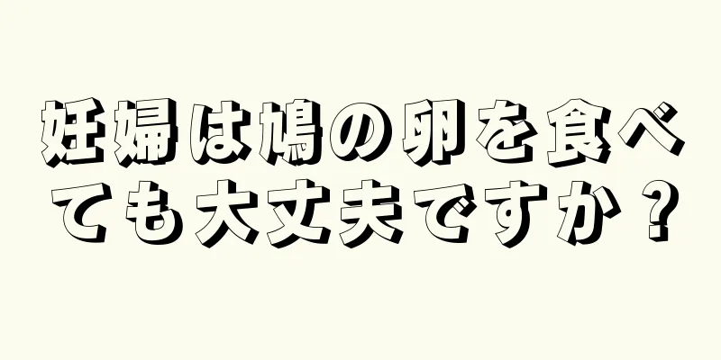 妊婦は鳩の卵を食べても大丈夫ですか？