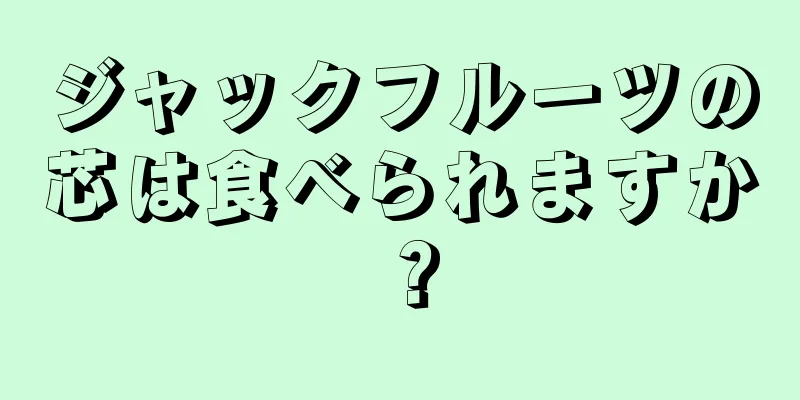 ジャックフルーツの芯は食べられますか？