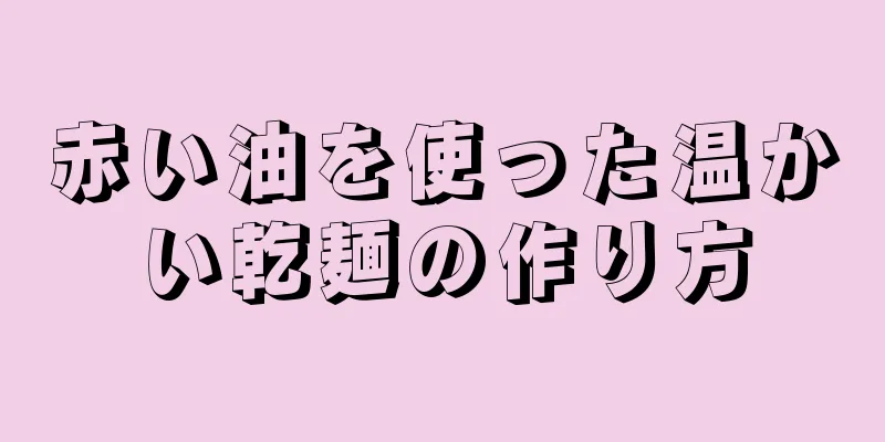 赤い油を使った温かい乾麺の作り方