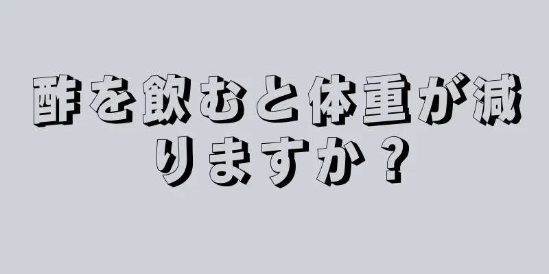 酢を飲むと体重が減りますか？