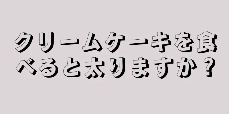 クリームケーキを食べると太りますか？