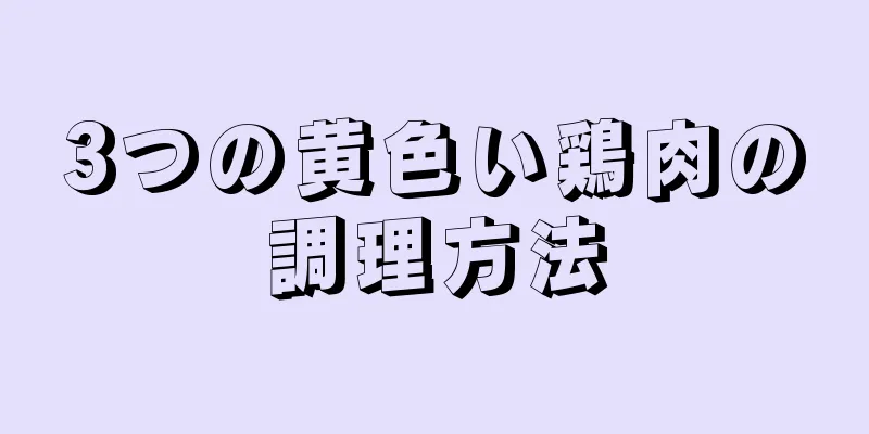 3つの黄色い鶏肉の調理方法