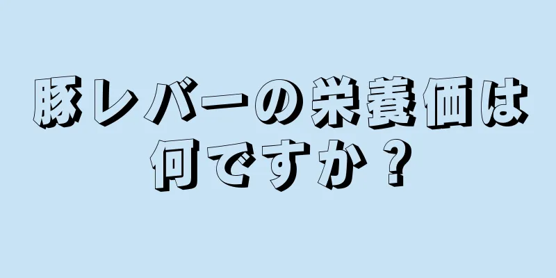 豚レバーの栄養価は何ですか？