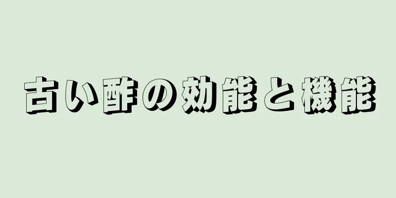 古い酢の効能と機能