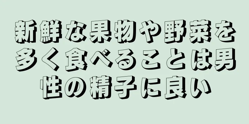 新鮮な果物や野菜を多く食べることは男性の精子に良い