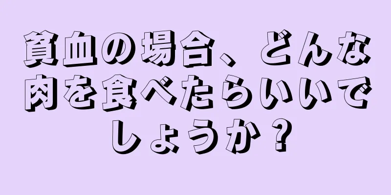 貧血の場合、どんな肉を食べたらいいでしょうか？