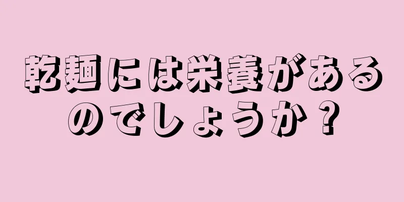 乾麺には栄養があるのでしょうか？