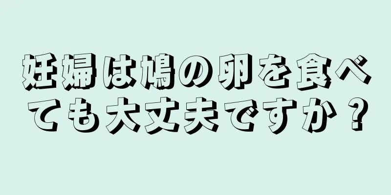 妊婦は鳩の卵を食べても大丈夫ですか？