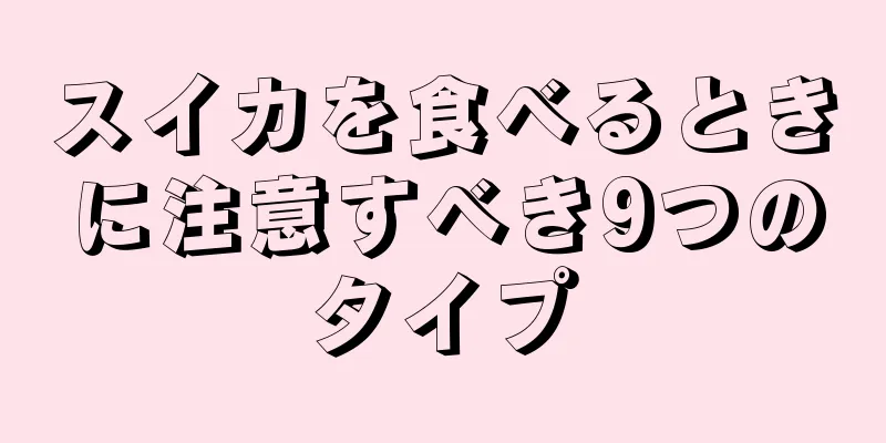 スイカを食べるときに注意すべき9つのタイプ